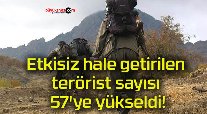 Etkisiz hale getirilen terörist sayısı 57’ye yükseldi!