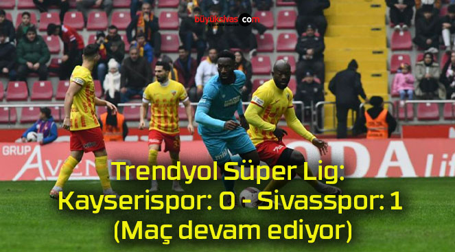Trendyol Süper Lig: Kayserispor: 0 – Sivasspor: 1 (Maç devam ediyor)