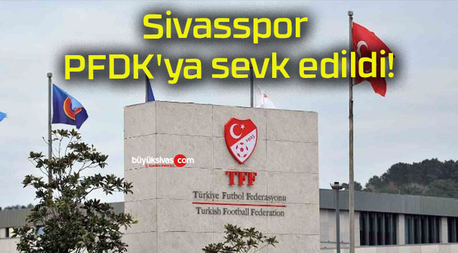 Sivasspor PFDK’ya sevk edildi!