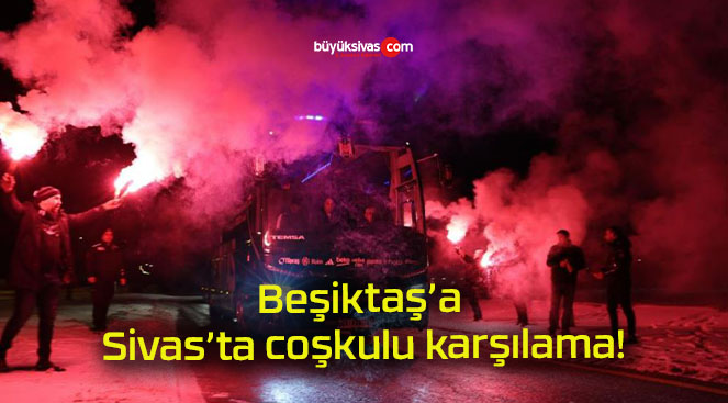 Beşiktaş’a Sivas’ta coşkulu karşılama!