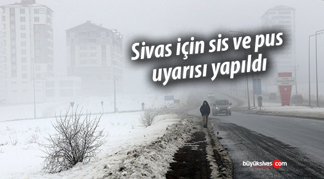 Meteoroloji Sivas için sis ve pus uyarısında bulundu