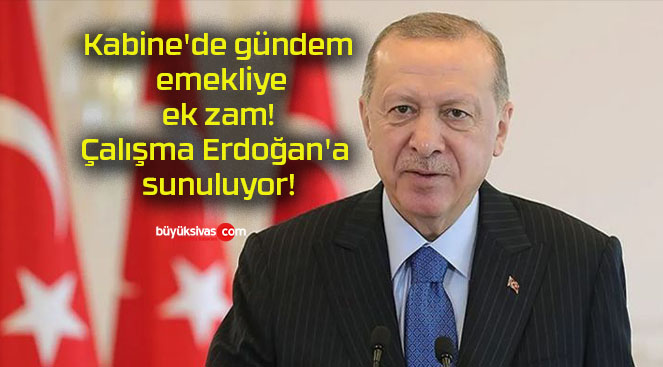 Kabine’de gündem emekliye ek zam! Çalışma Erdoğan’a sunuluyor!