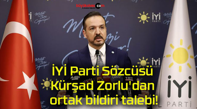 İYİ Parti Sözcüsü Kürşad Zorlu’dan ortak bildiri talebi!