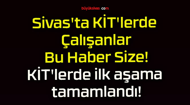 Sivas’ta KİT’lerde Çalışanlar Bu Haber Size! KİT’lerde ilk aşama tamamlandı!