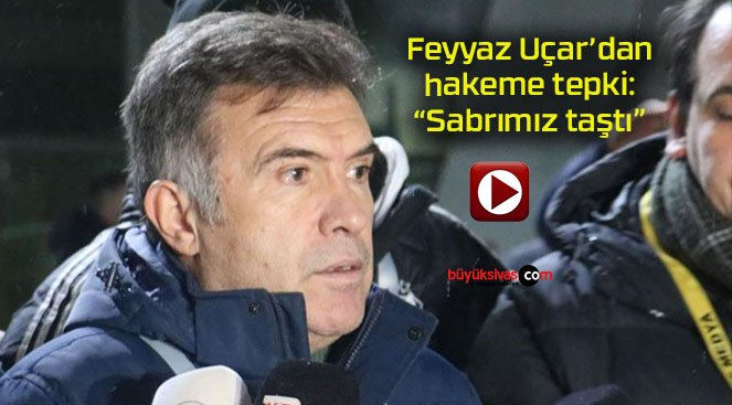 Feyyaz Uçar’dan hakeme tepki: “Sabrımız taştı”