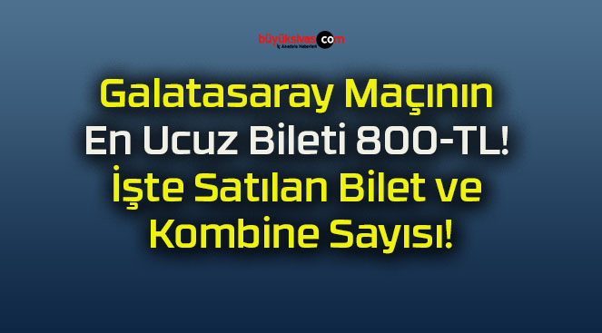 Galatasaray Maçının En Ucuz Bileti 800-TL! İşte Satılan Bilet ve Kombine Sayısı!