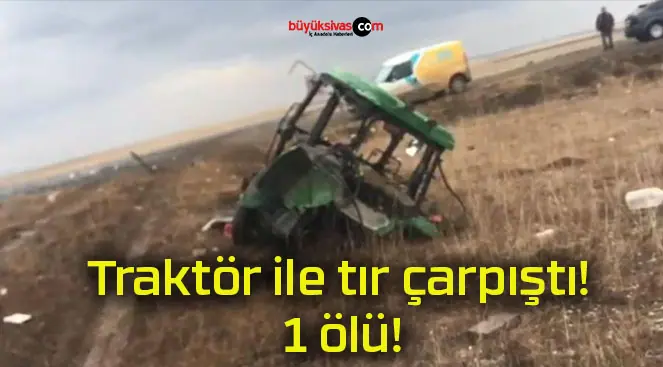 Traktör ile tır çarpıştı! 1 ölü!
