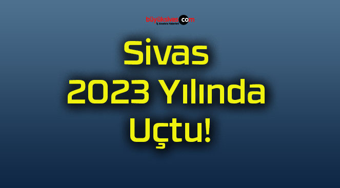 Sivas 2023 Yılında Uçtu!