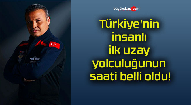 Türkiye’nin insanlı ilk uzay yolculuğunun saati belli oldu!