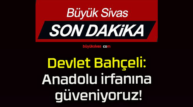 Devlet Bahçeli: Anadolu irfanına güveniyoruz!