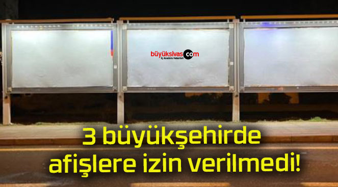 3 büyükşehirde afişlere izin verilmedi!