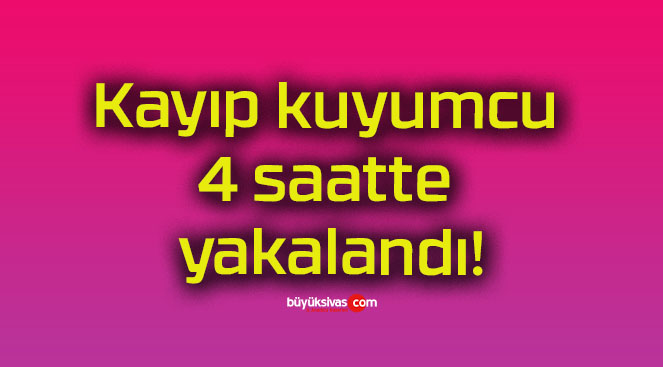 Kayıp kuyumcu 4 saatte yakalandı!