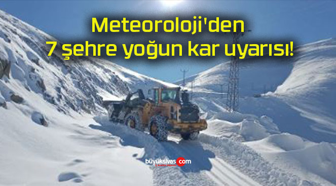 Meteoroloji’den 7 şehre yoğun kar uyarısı!