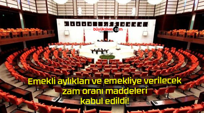 Emekli aylıkları ve emekliye verilecek zam oranı maddeleri kabul edildi!
