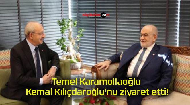 Temel Karamollaoğlu Kemal Kılıçdaroğlu’nu ziyaret etti!
