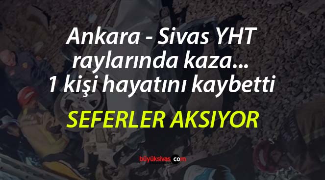 Ankara – Sivas YHT raylarında kaza… 1 kişi hayatını kaybetti