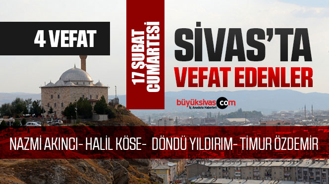 Sivas Aramızdan Ayrılanlar – Sivas’ta Ölenler –17 Şubat 2024