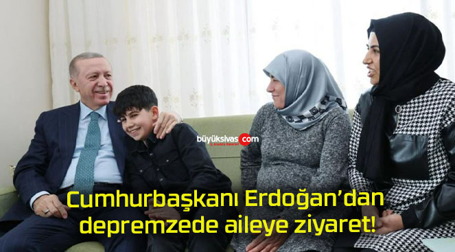 Cumhurbaşkanı Erdoğan’dan depremzede aileye ziyaret!