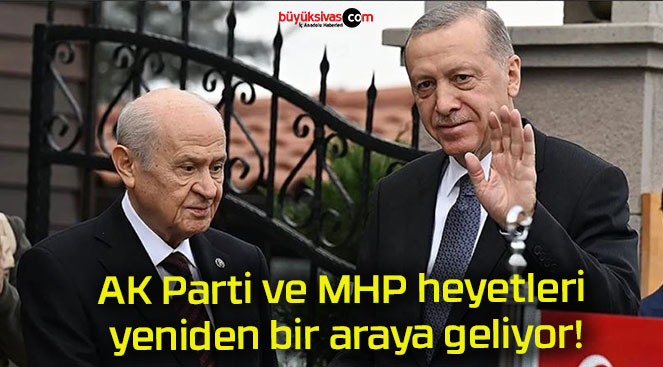 AK Parti ve MHP heyetleri yeniden bir araya geliyor!