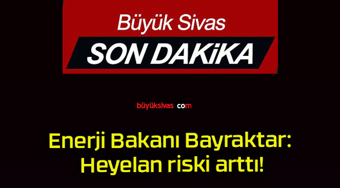 Enerji Bakanı Bayraktar: Heyelan riski arttı!