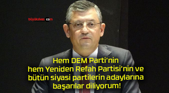 Hem DEM Parti’nin hem Yeniden Refah Partisi’nin ve bütün siyasi partilerin adaylarına başarılar diliyorum!