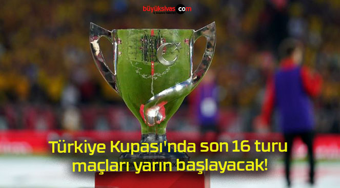 Türkiye Kupası’nda son 16 turu maçları yarın başlayacak!