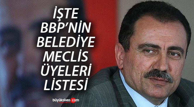 2024 Yerel Seçimleri! BBP Sivas Belediye Meclis Üyeleri Listesi