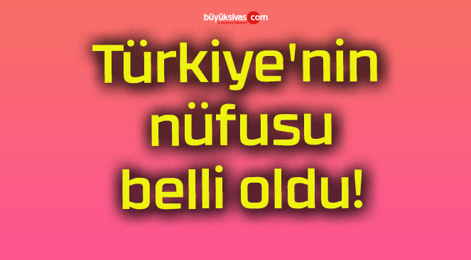 Türkiye’nin nüfusu belli oldu!