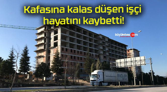 Kafasına kalas düşen işçi hayatını kaybetti!