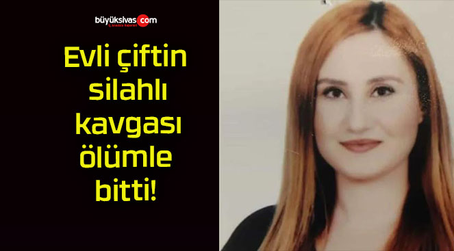 Evli çiftin silahlı kavgası ölümle bitti!