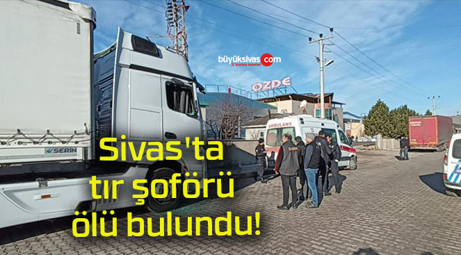 Sivas’ta tır şoförü ölü bulundu!