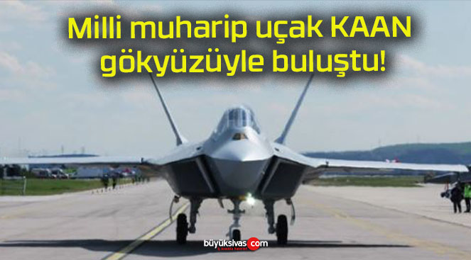 Milli muharip uçak KAAN gökyüzüyle buluştu!