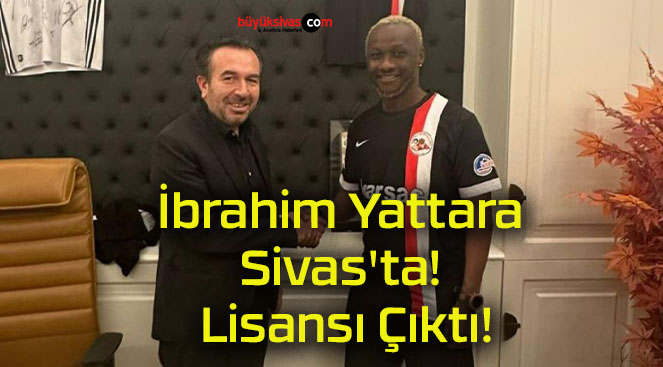 İbrahim Yattara Sivas’ta! Lisansı Çıktı!
