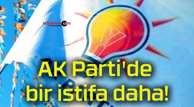 AK Parti’de bir istifa daha!