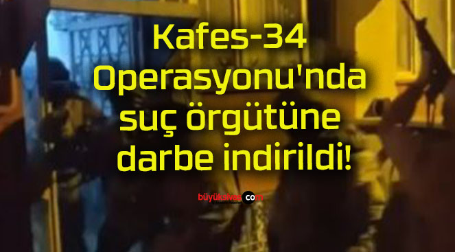 Kafes-34 Operasyonu’nda suç örgütüne darbe indirildi!