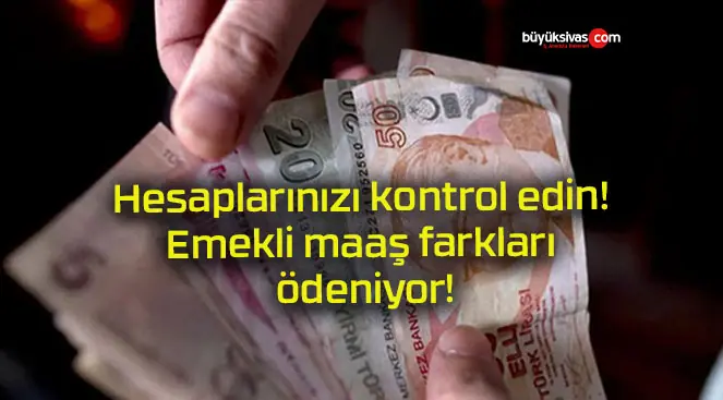 Hesaplarınızı kontrol edin! Emekli maaş farkları ödeniyor!