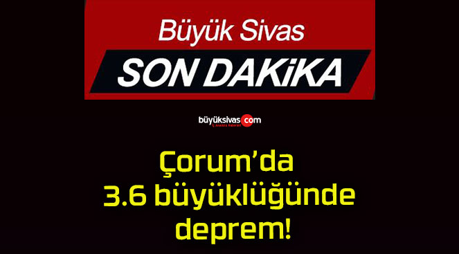 Çorum’da 3.6 büyüklüğünde deprem!