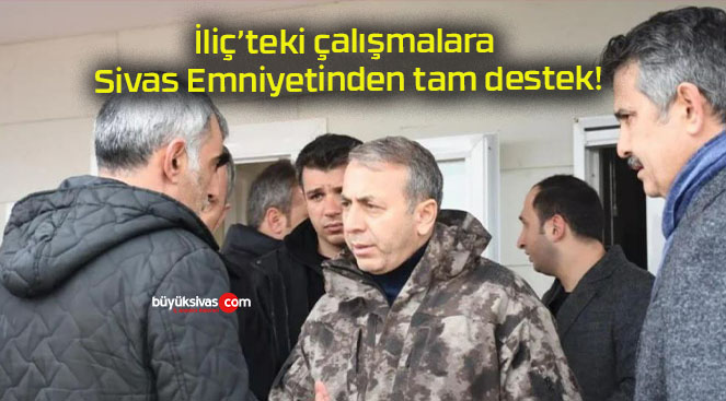 İliç’teki çalışmalara Sivas Emniyetinden tam destek!