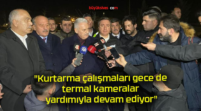 “Kurtarma çalışmaları gece de termal kameralar yardımıyla devam ediyor”