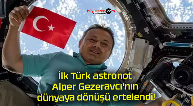 İlk Türk astronot Alper Gezeravcı’nın dünyaya dönüşü ertelendi!