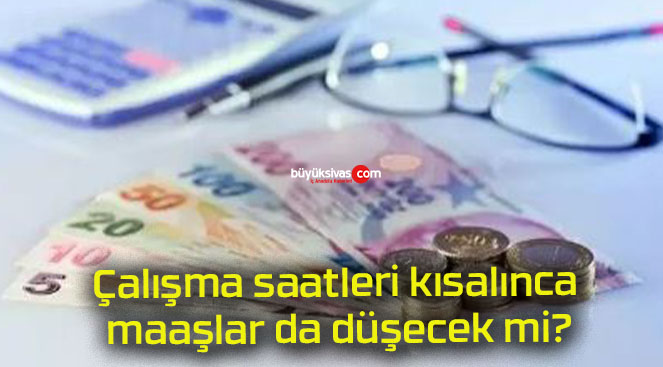 Çalışma saatleri kısalınca maaşlar da düşecek mi?