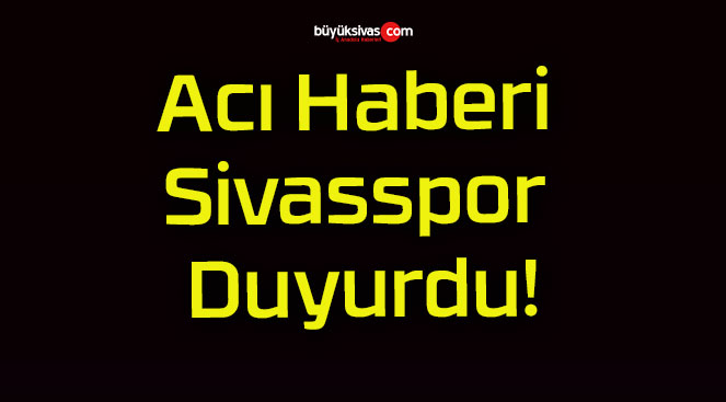 Acı Haberi Sivasspor Duyurdu!
