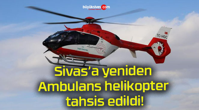 Sivas’a yeniden Ambulans helikopter tahsis edildi!