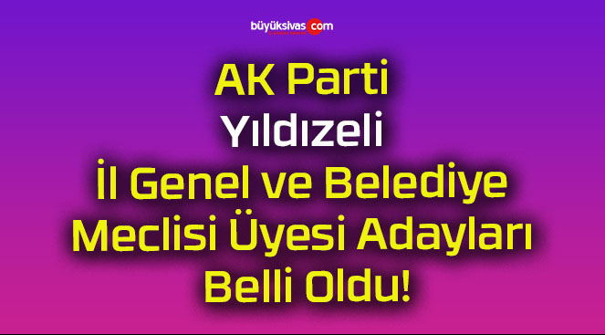 AK Parti Yıldızeli İl Genel ve Belediye Meclisi Üyesi Adayları Belli Oldu!