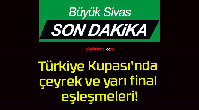 Türkiye Kupası’nda çeyrek ve yarı final eşleşmeleri!