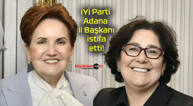 İYİ Parti Adana İl Başkanı istifa etti!
