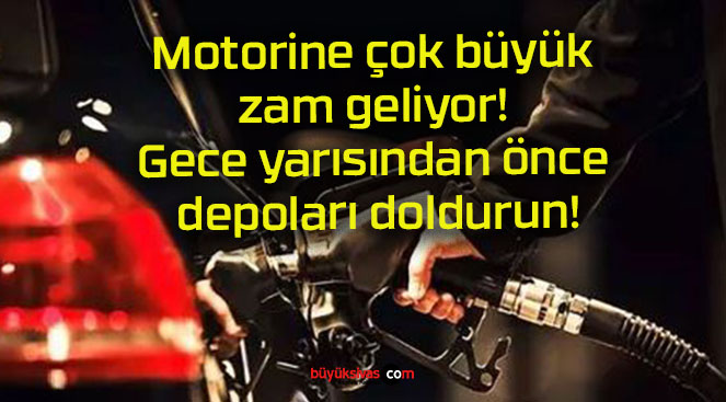 Motorine çok büyük zam geliyor! Gece yarısından önce depoları doldurun!