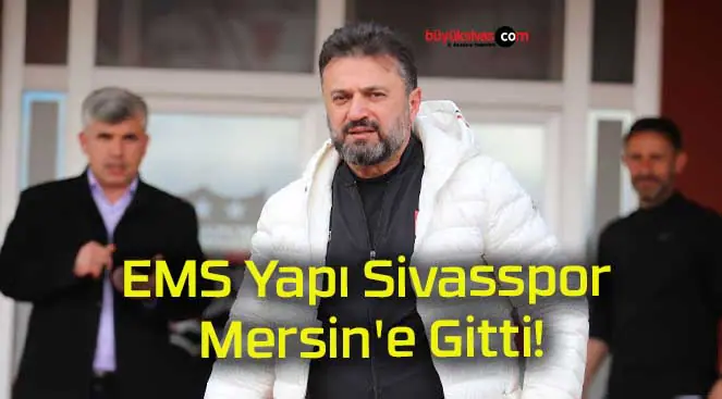 EMS Yapı Sivasspor Mersin’e Gitti!