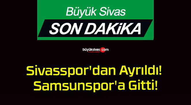 Sivasspor’dan Ayrıldı! Samsunspor’a Gitti!