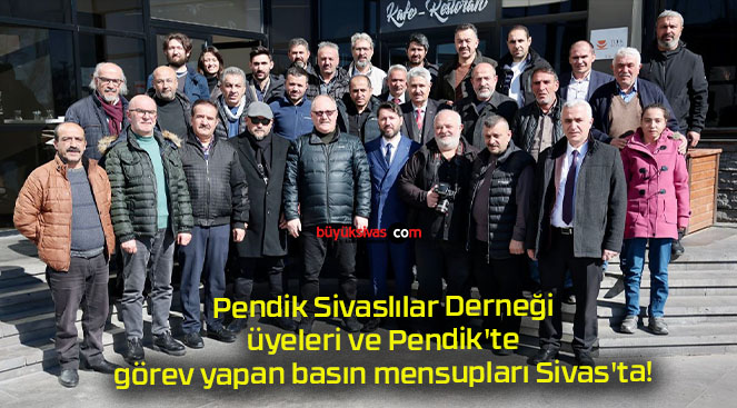 Pendik Sivaslılar Derneği üyeleri ve Pendik’te görev yapan basın mensupları Sivas’ta!